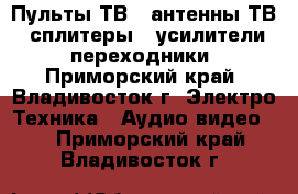 Пульты ТВ , антенны ТВ , сплитеры , усилители , переходники - Приморский край, Владивосток г. Электро-Техника » Аудио-видео   . Приморский край,Владивосток г.